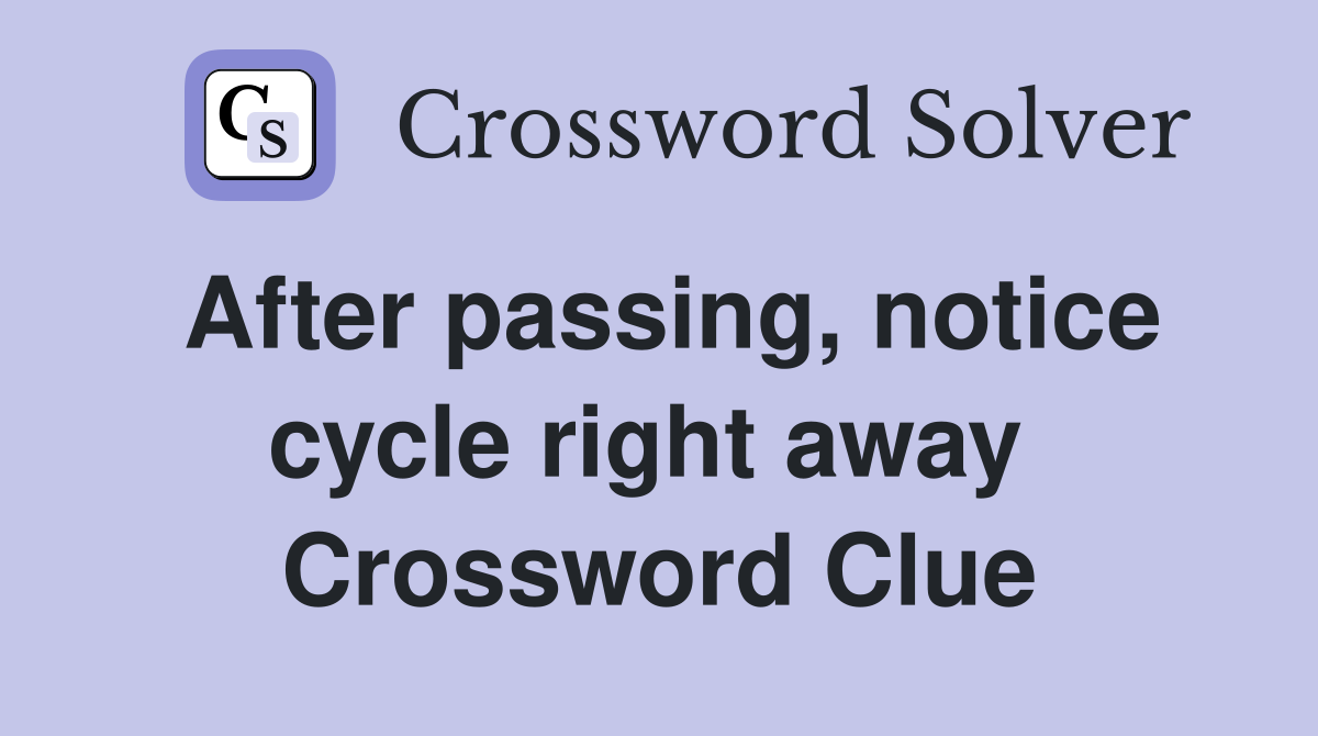 After passing, notice cycle right away  Crossword Clue