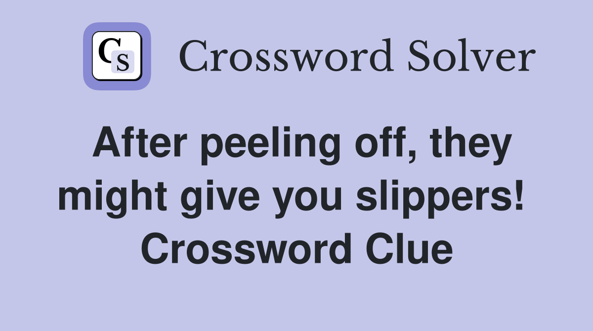 After peeling off, they might give you slippers!  Crossword Clue
