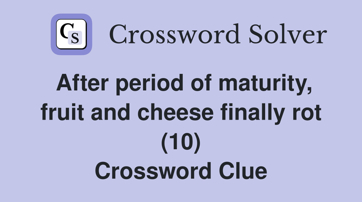 After period of maturity, fruit and cheese finally rot (10) Crossword Clue