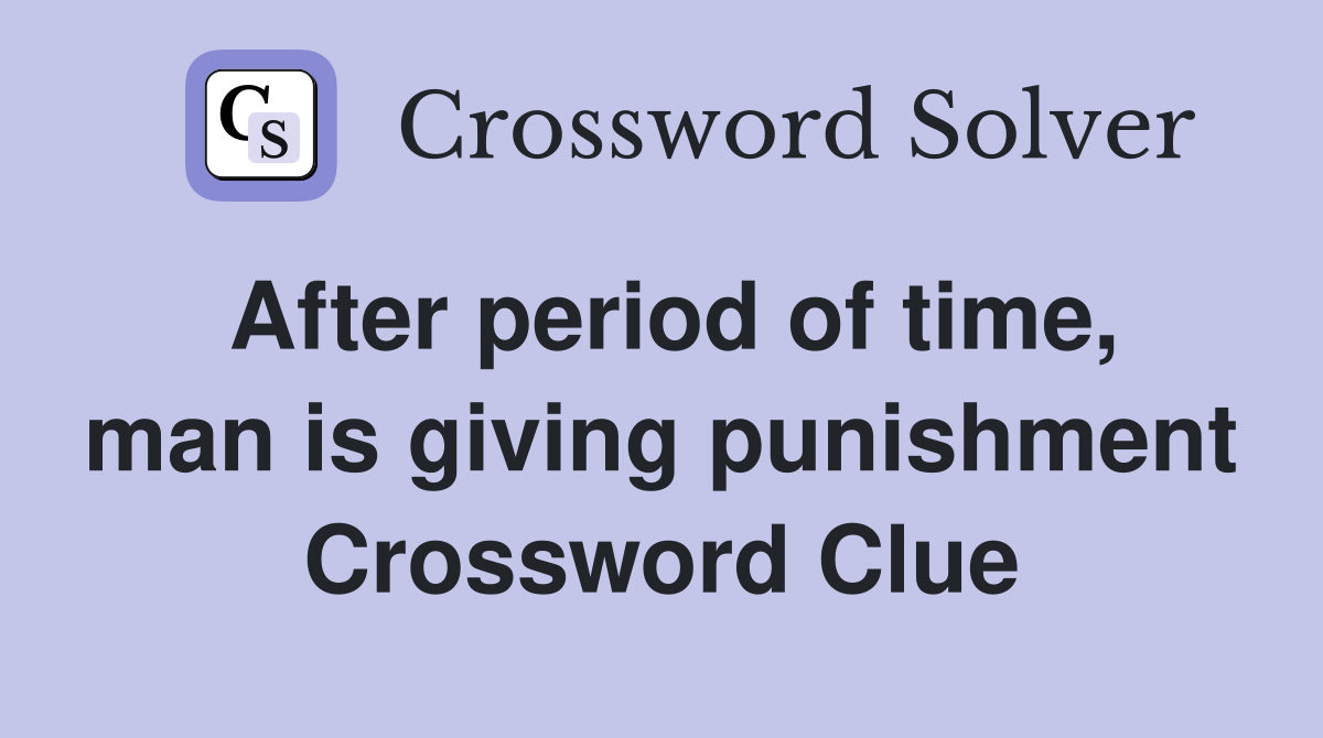 After period of time, man is giving punishment Crossword Clue