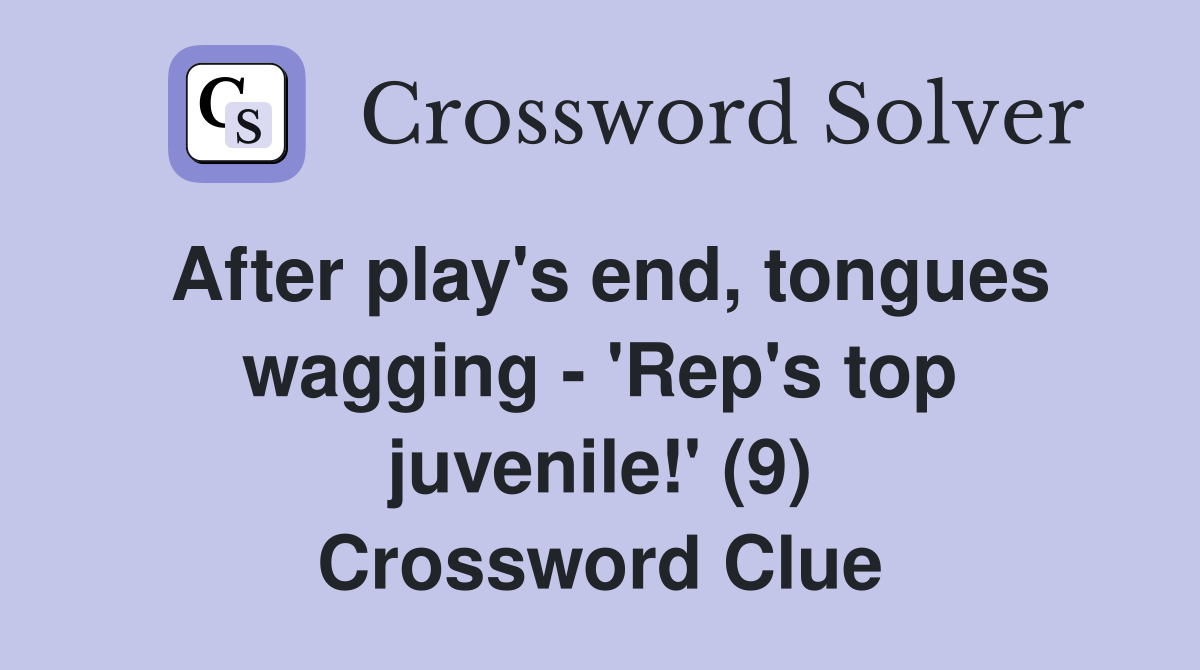 After play's end, tongues wagging - 'Rep's top juvenile!' (9) Crossword Clue
