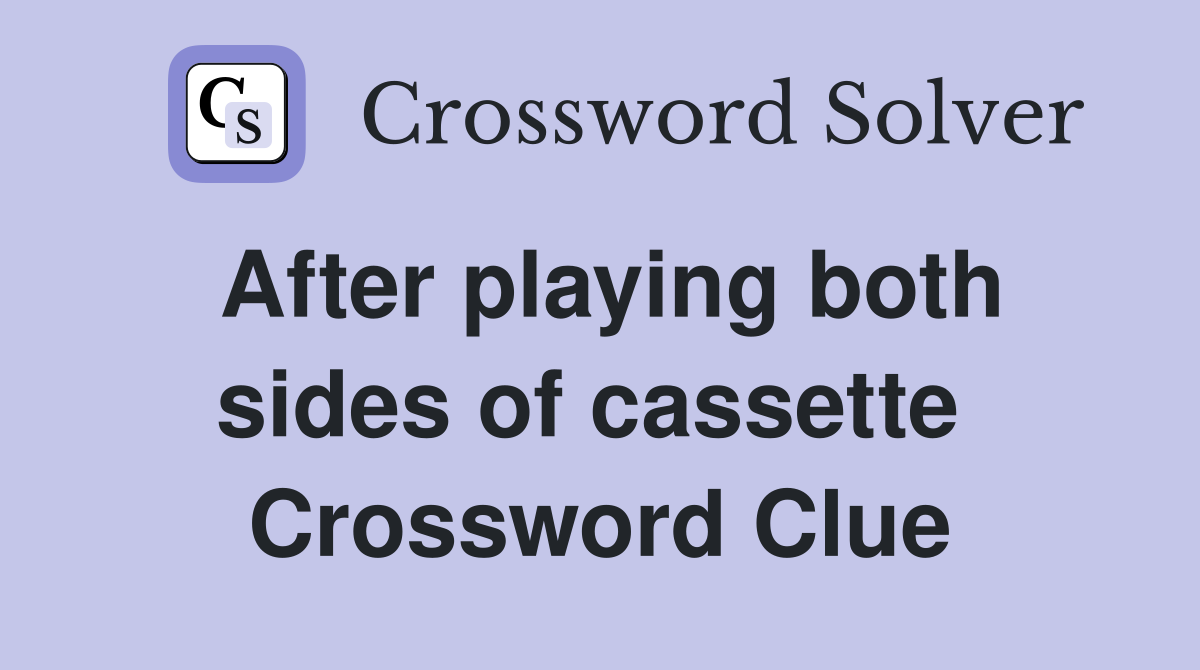 After playing both sides of cassette  Crossword Clue