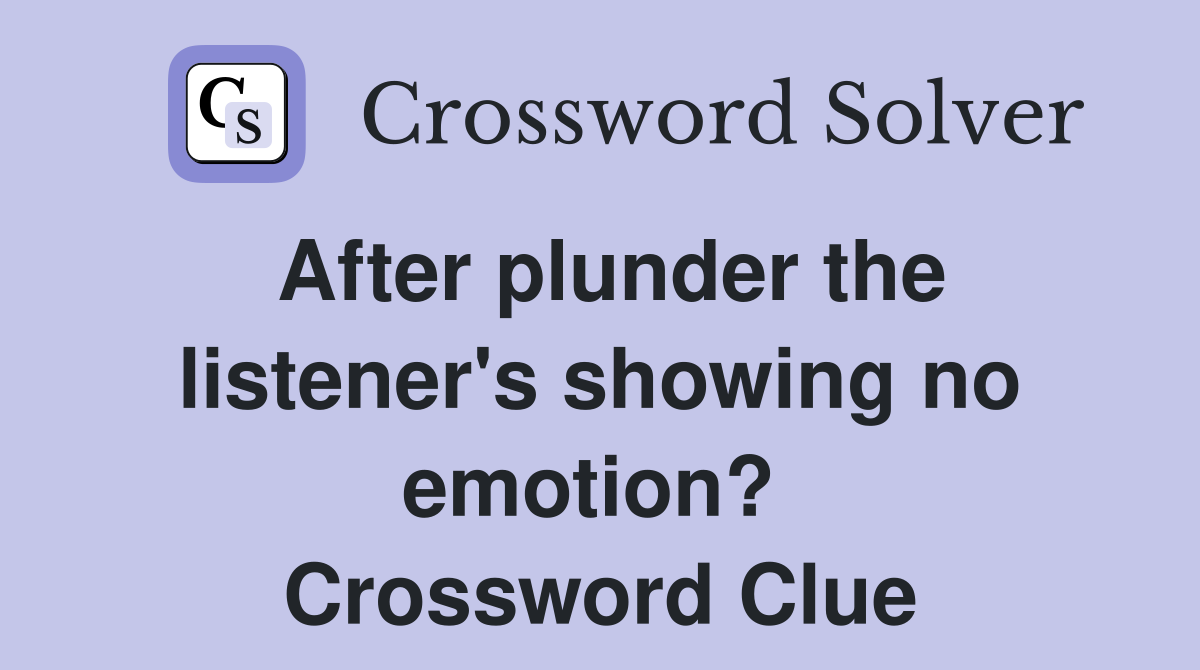 After plunder the listener's showing no emotion?  Crossword Clue