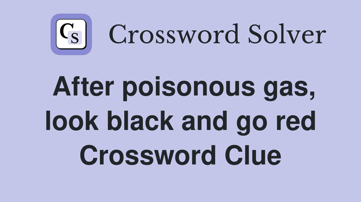 After poisonous gas, look black and go red Crossword Clue