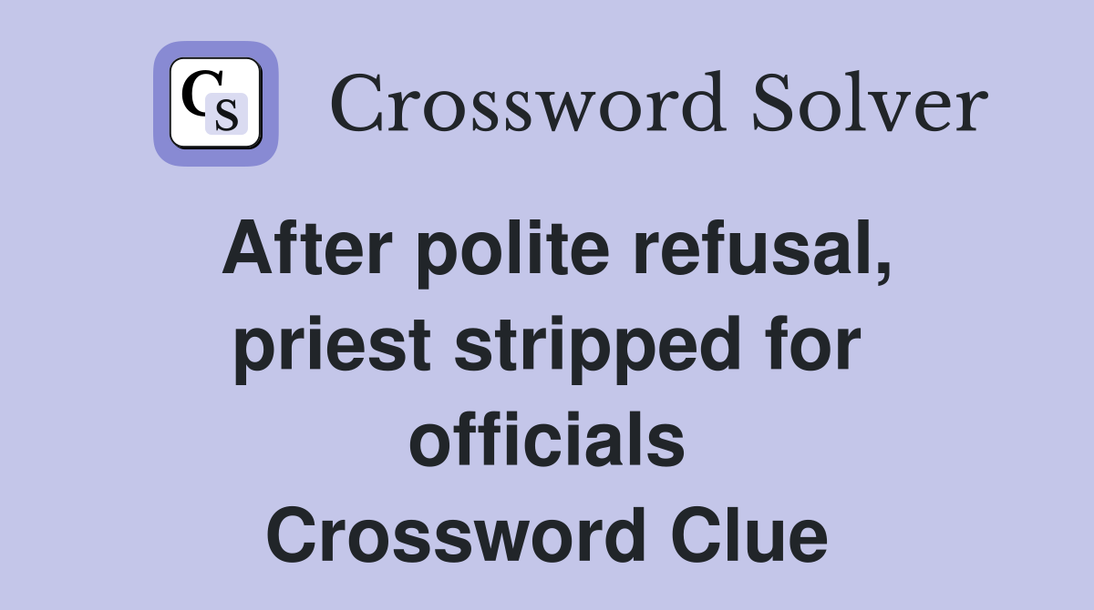 After polite refusal, priest stripped for officials Crossword Clue