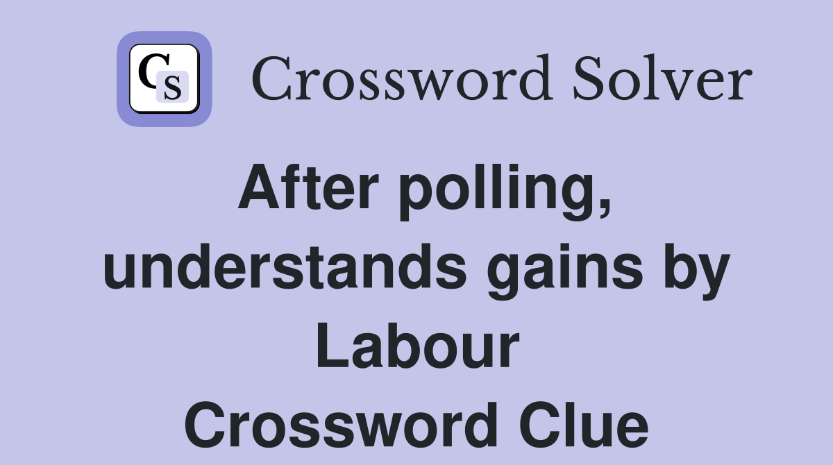 After polling, understands gains by Labour Crossword Clue