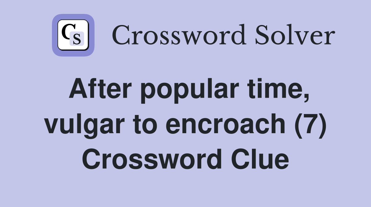 After popular time, vulgar to encroach (7) Crossword Clue