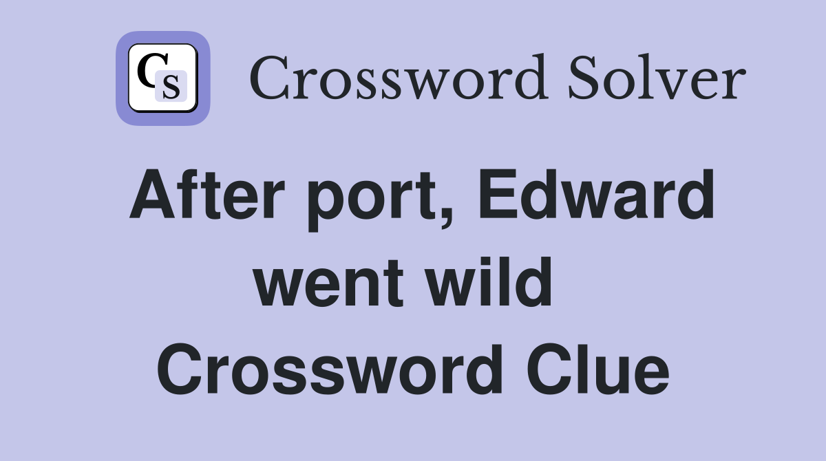 After port, Edward went wild  Crossword Clue
