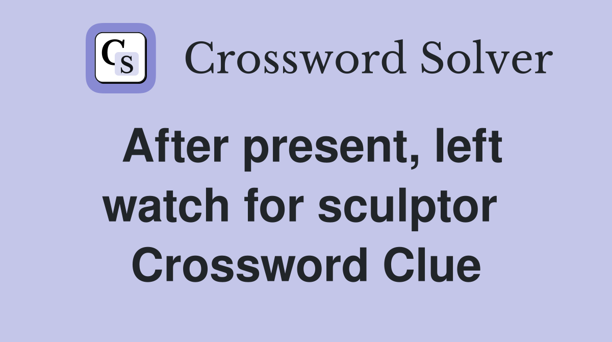 After present, left watch for sculptor  Crossword Clue