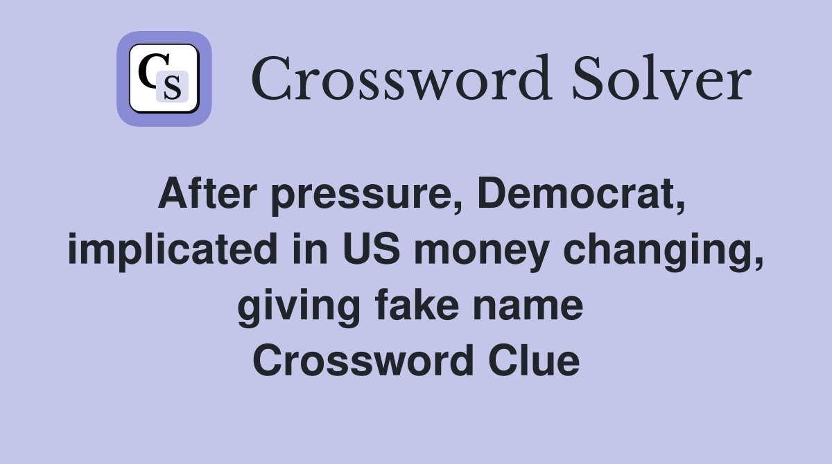 After pressure, Democrat, implicated in US money changing, giving fake name  Crossword Clue