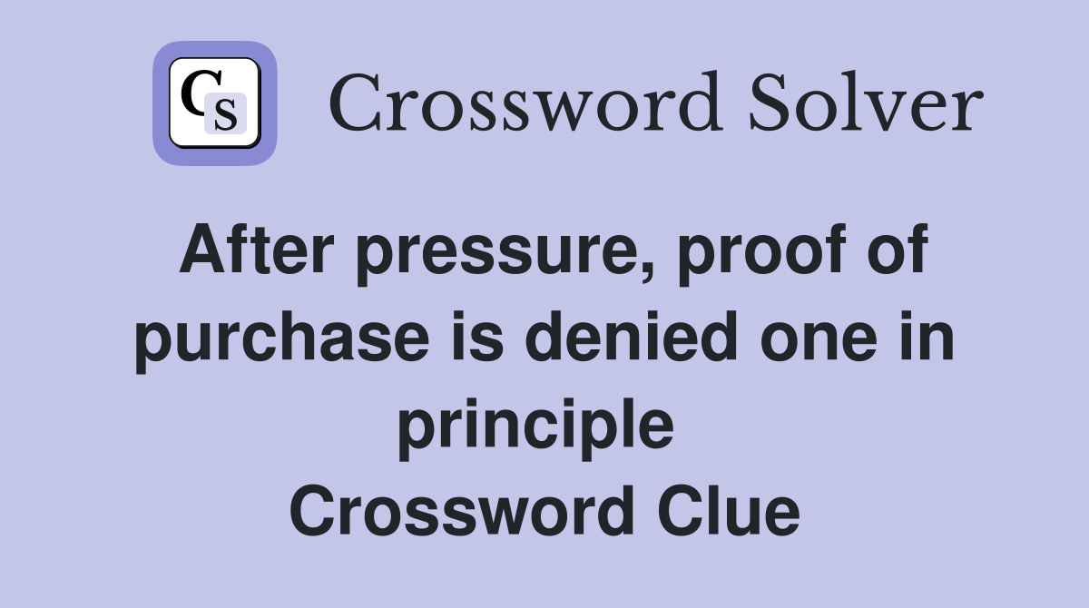 After pressure, proof of purchase is denied one in principle  Crossword Clue