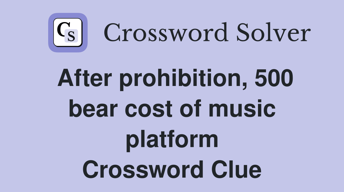 After prohibition, 500 bear cost of music platform Crossword Clue