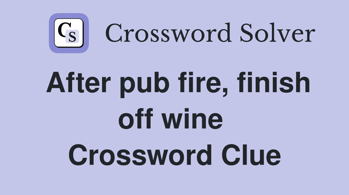 After pub fire, finish off wine  Crossword Clue