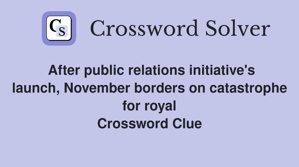 After public relations initiative's launch, November borders on catastrophe for royal Crossword Clue