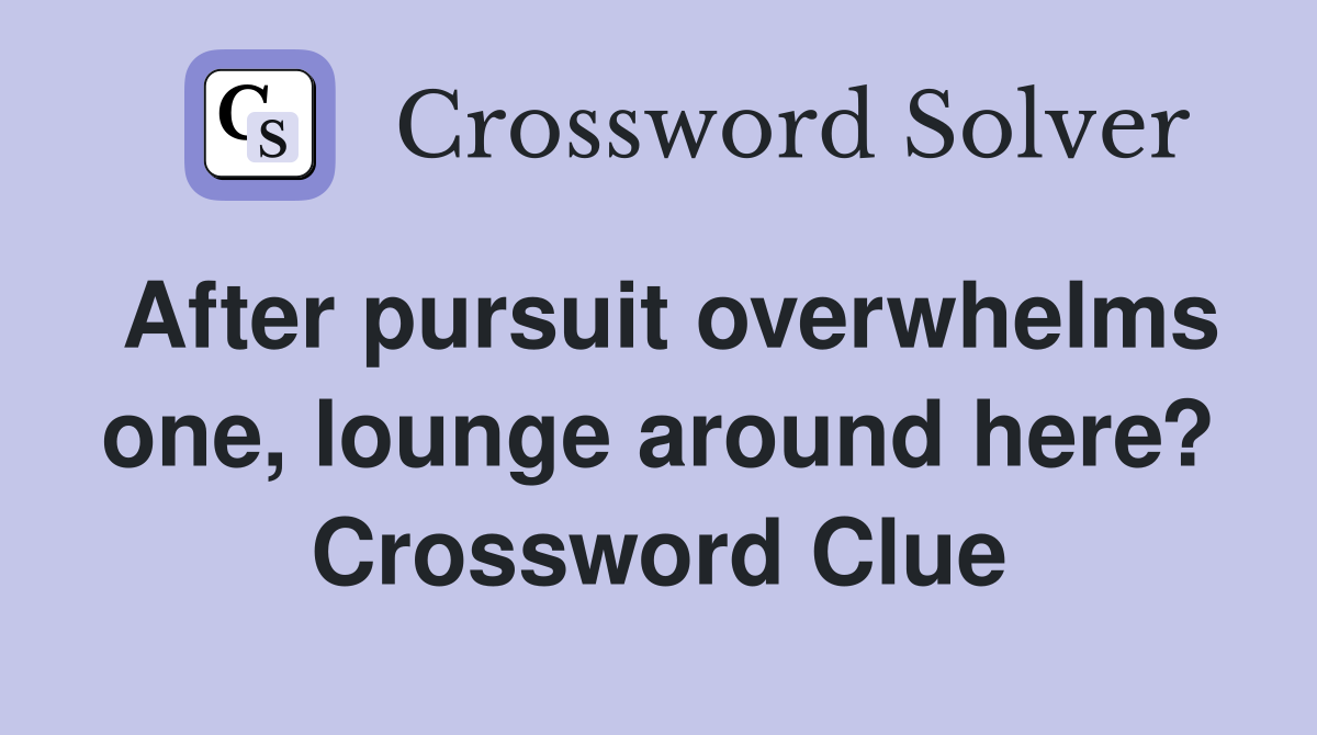 After pursuit overwhelms one, lounge around here? Crossword Clue