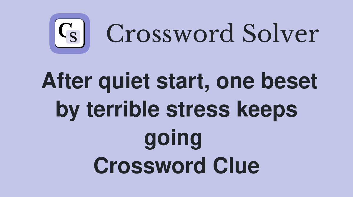 After quiet start, one beset by terrible stress keeps going  Crossword Clue