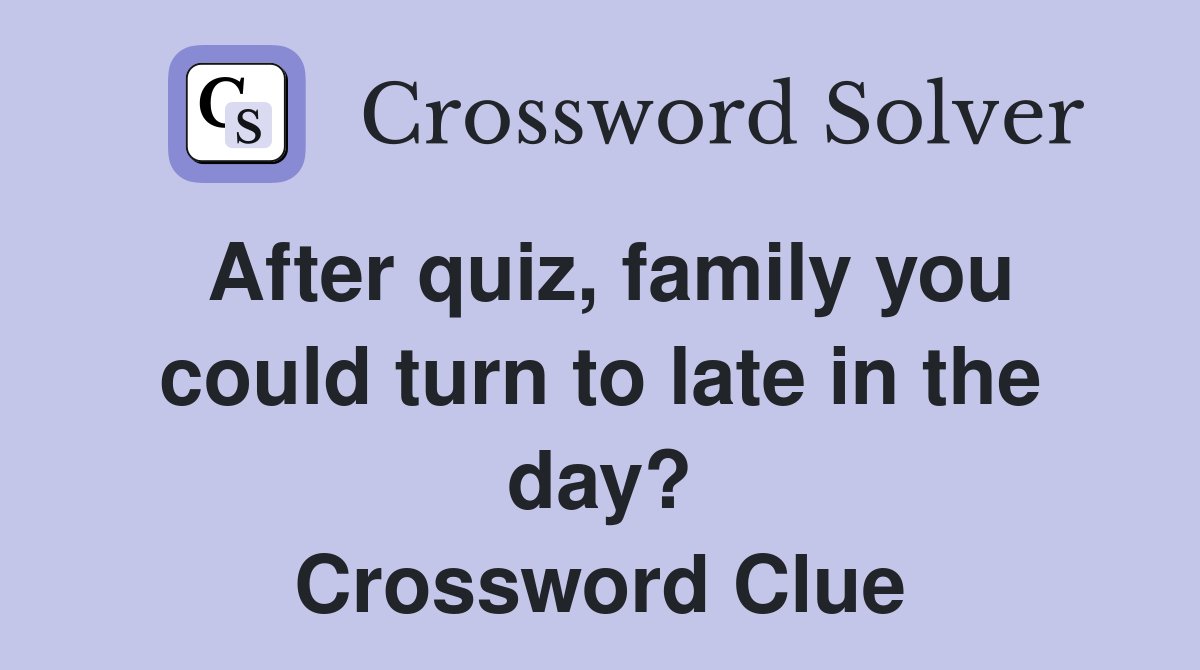 After quiz, family you could turn to late in the day? Crossword Clue