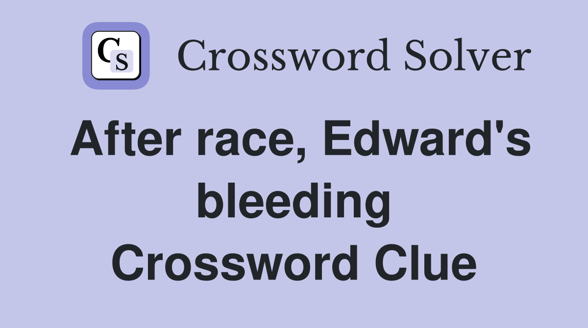 After race, Edward's bleeding Crossword Clue