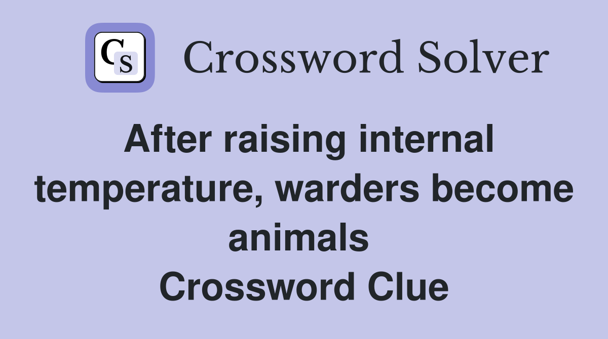 After raising internal temperature, warders become animals  Crossword Clue