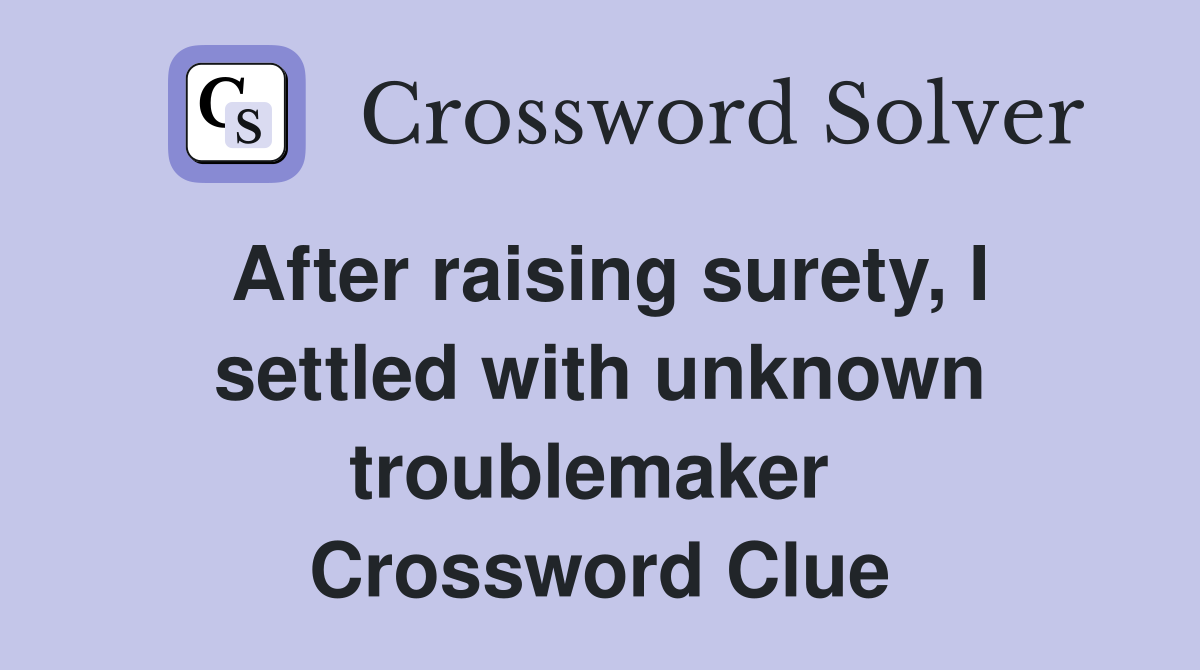 After raising surety, I settled with unknown troublemaker  Crossword Clue