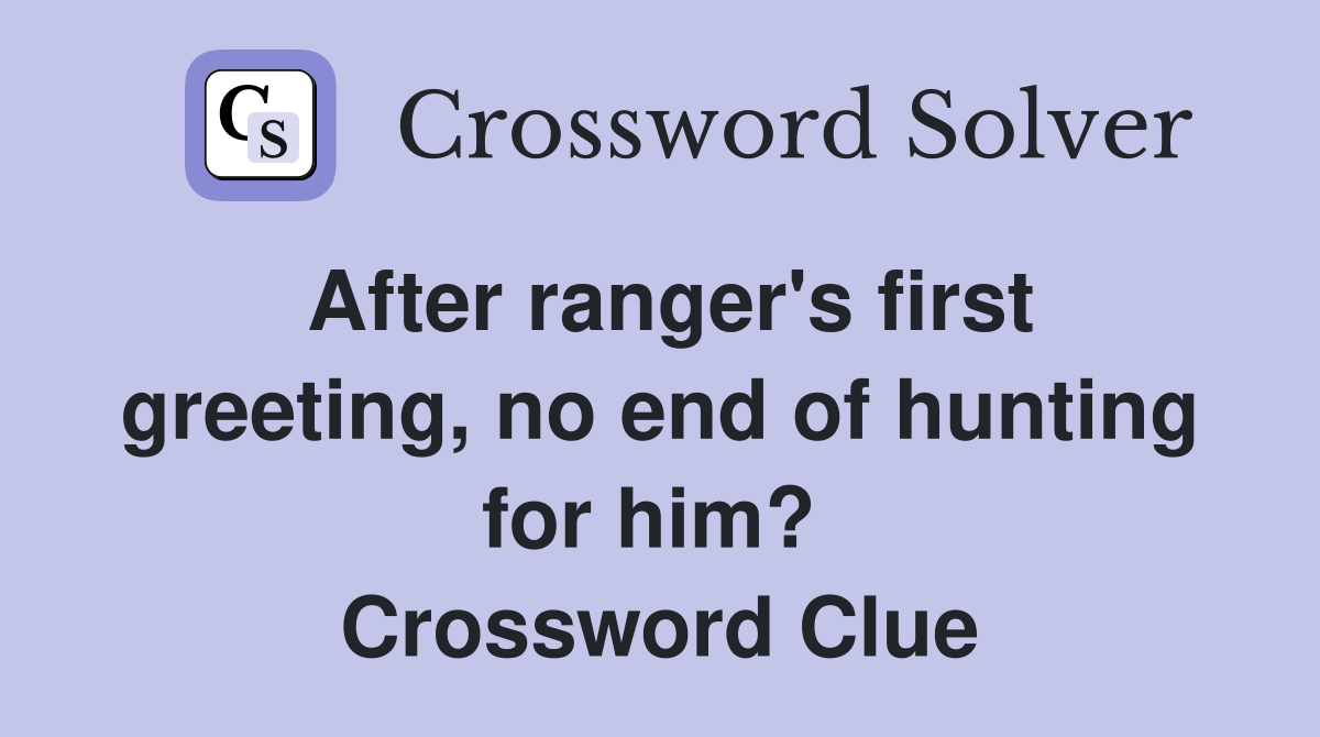 After ranger's first greeting, no end of hunting for him?  Crossword Clue