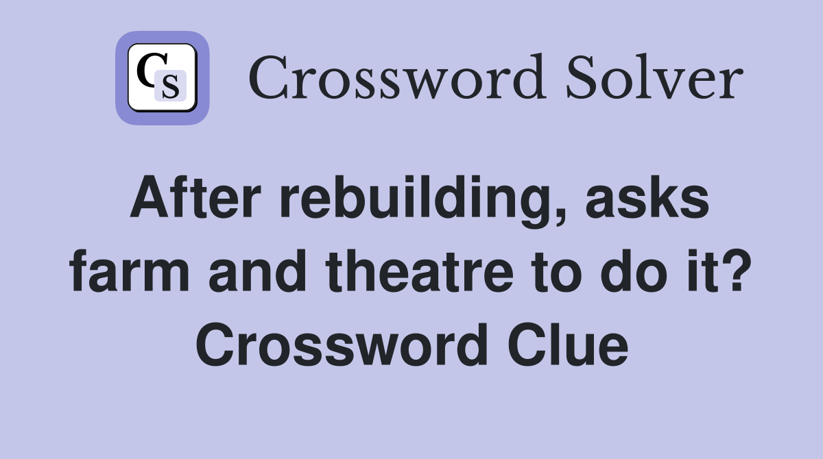 After rebuilding, asks farm and theatre to do it? Crossword Clue