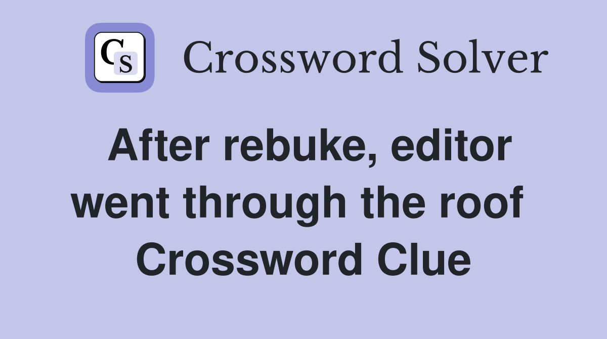 After rebuke, editor went through the roof  Crossword Clue