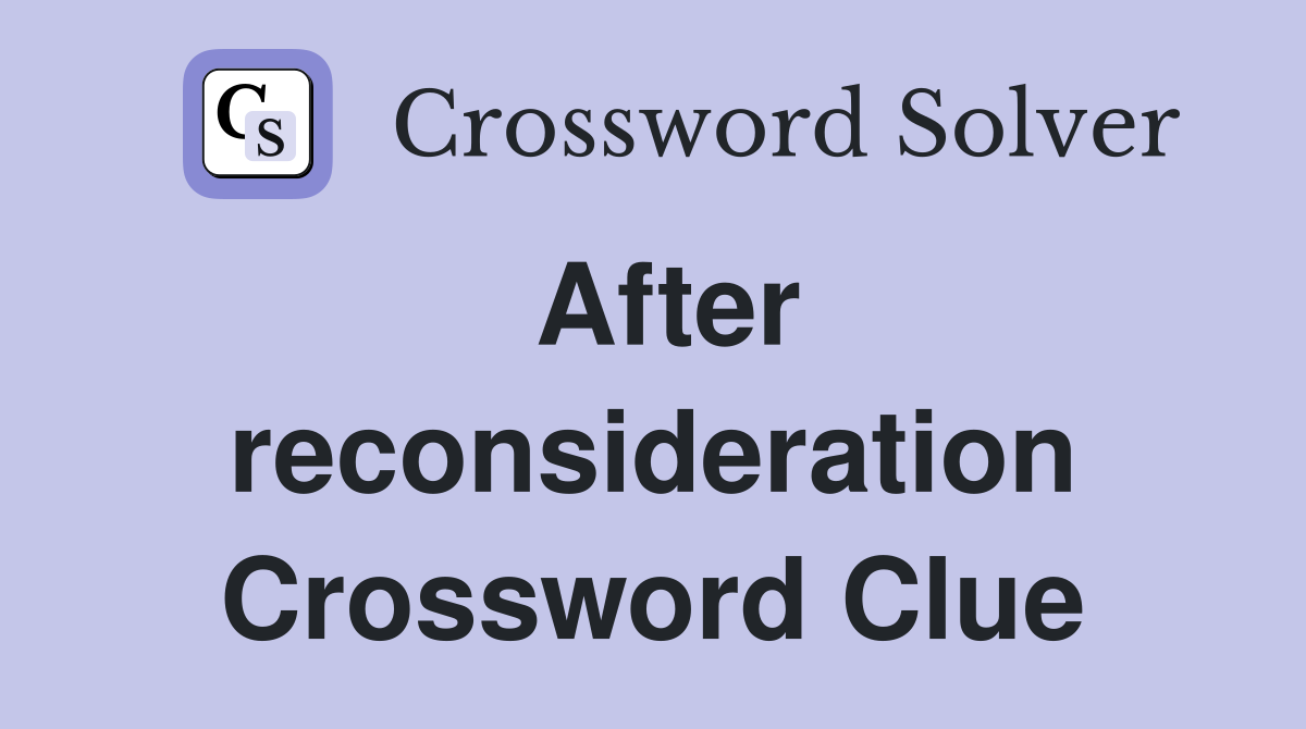 After reconsideration Crossword Clue