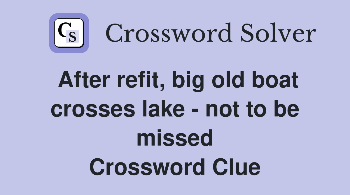After refit, big old boat crosses lake - not to be missed Crossword Clue
