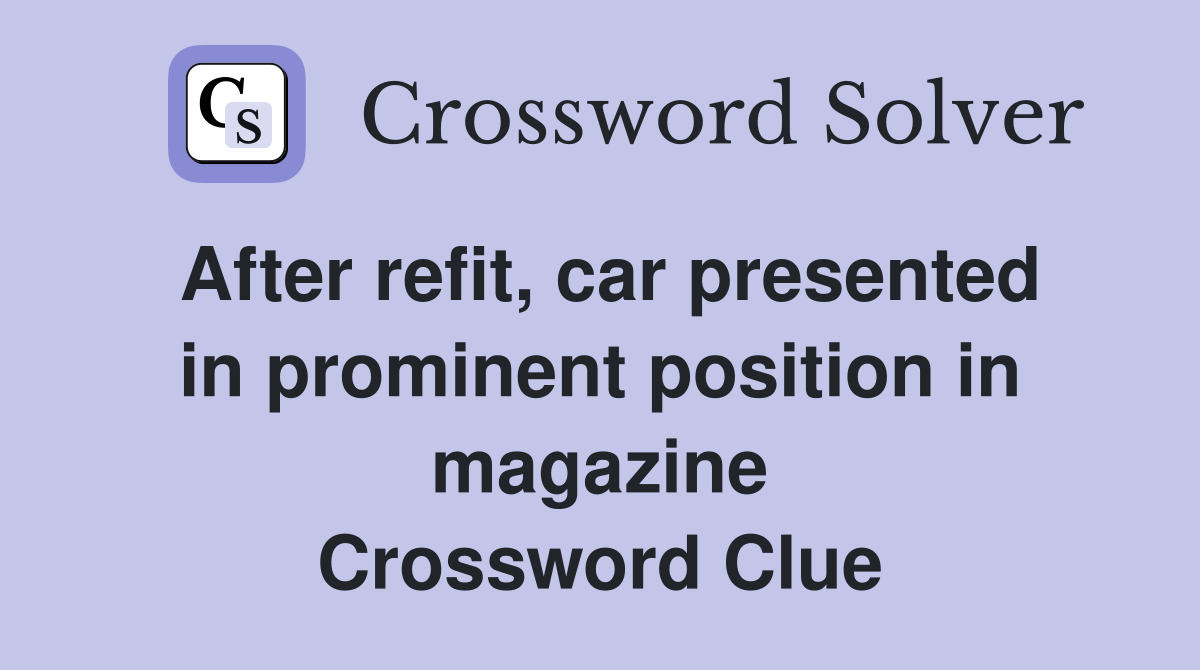 After refit, car presented in prominent position in magazine Crossword Clue