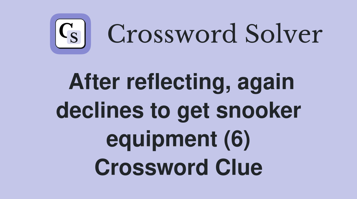 After reflecting, again declines to get snooker equipment (6) Crossword Clue