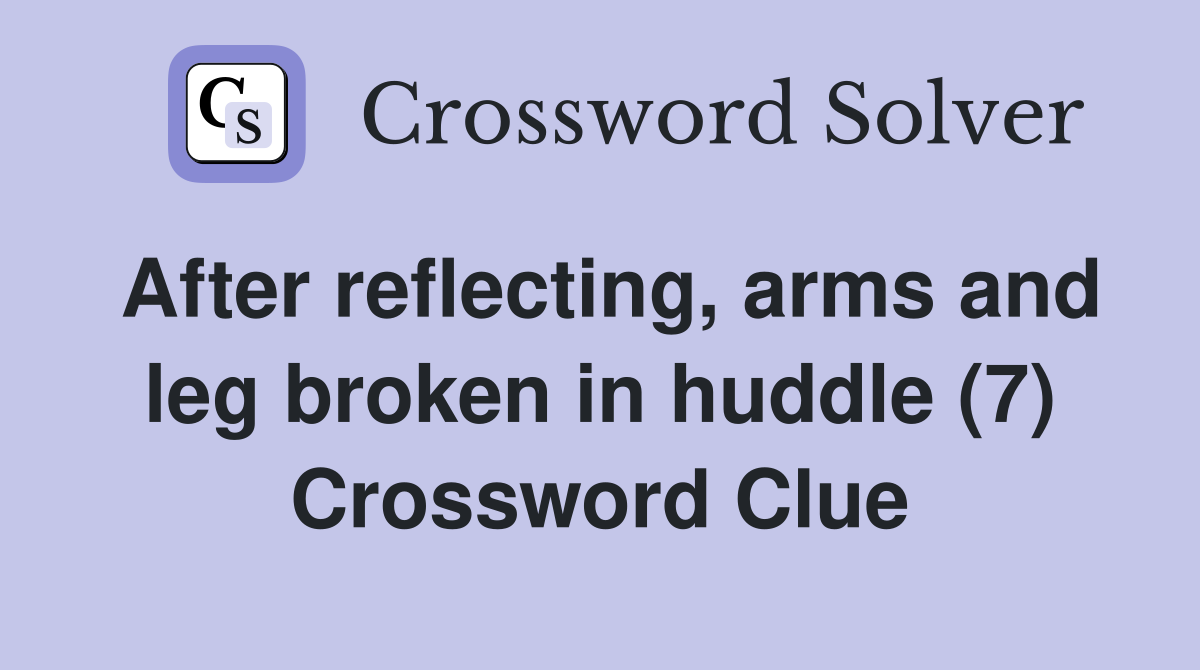 After reflecting, arms and leg broken in huddle (7) Crossword Clue