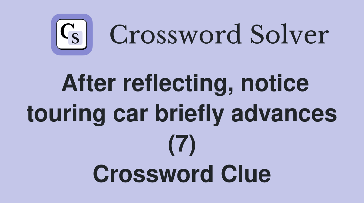 After reflecting, notice touring car briefly advances (7) Crossword Clue