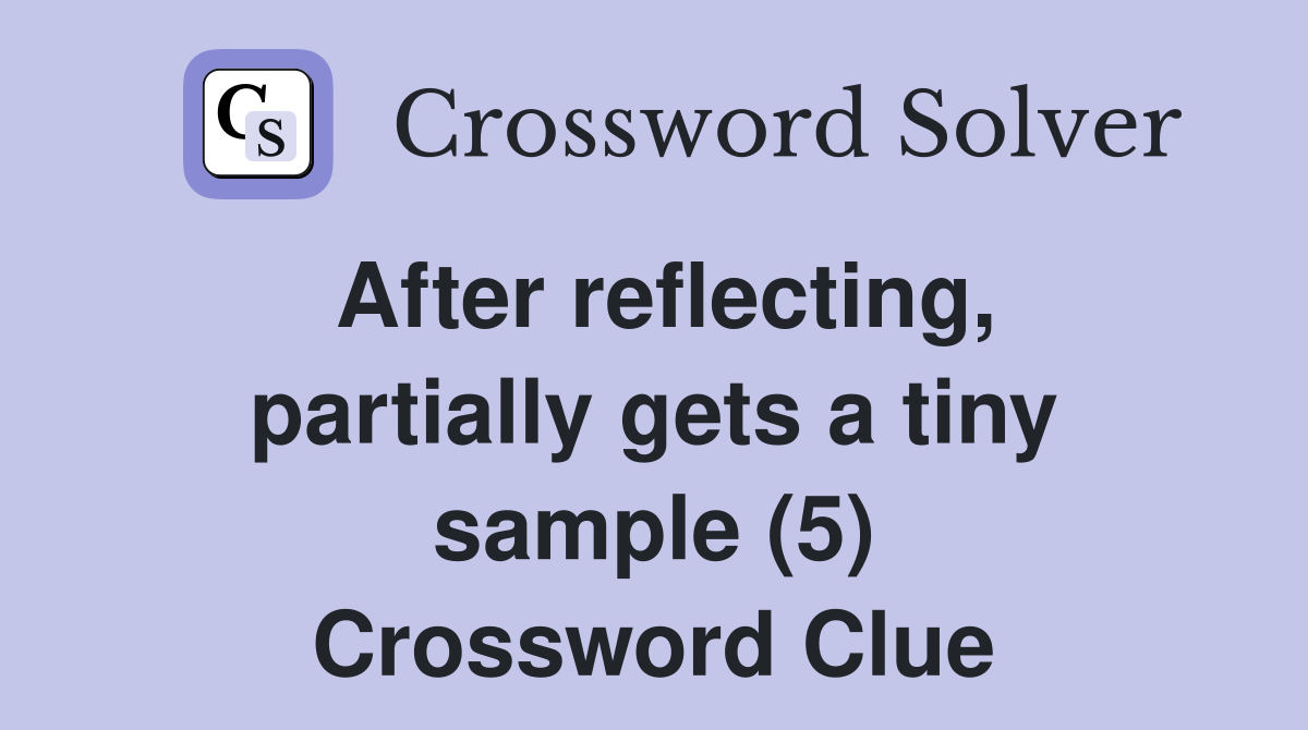After reflecting, partially gets a tiny sample (5) Crossword Clue