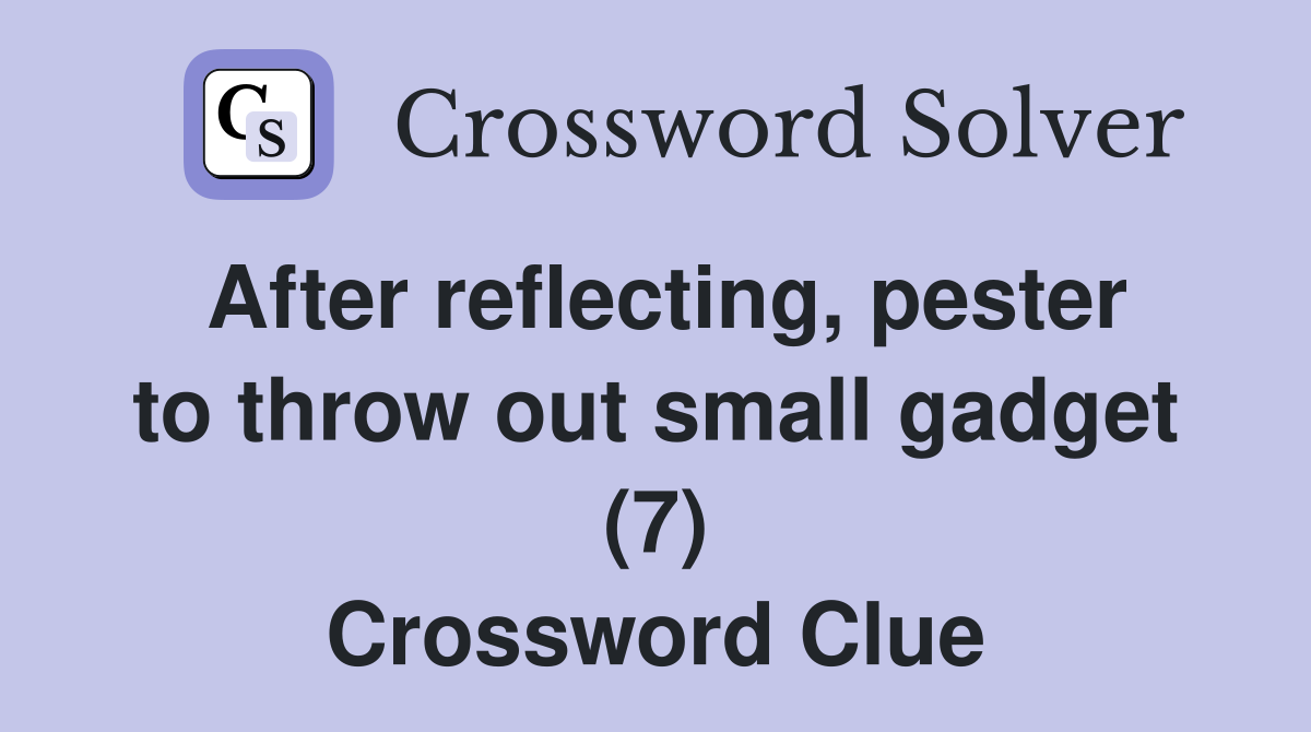 After reflecting, pester to throw out small gadget (7) Crossword Clue