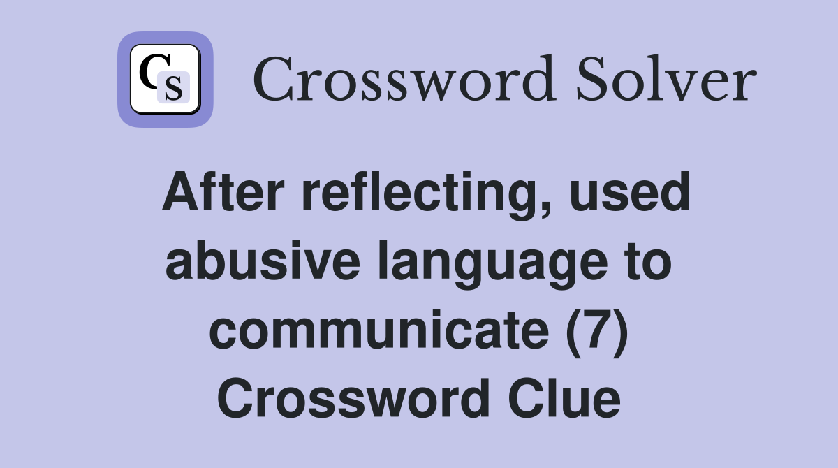 After reflecting, used abusive language to communicate (7) Crossword Clue