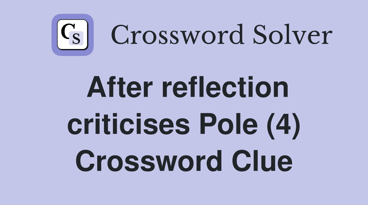 After reflection criticises Pole (4) Crossword Clue