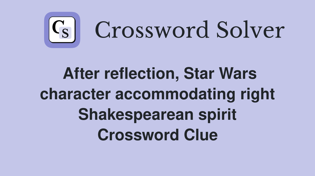 After reflection, Star Wars character accommodating right Shakespearean spirit Crossword Clue