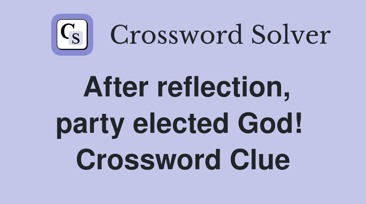 After reflection, party elected God!  Crossword Clue