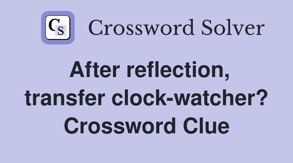 After reflection, transfer clock-watcher? Crossword Clue