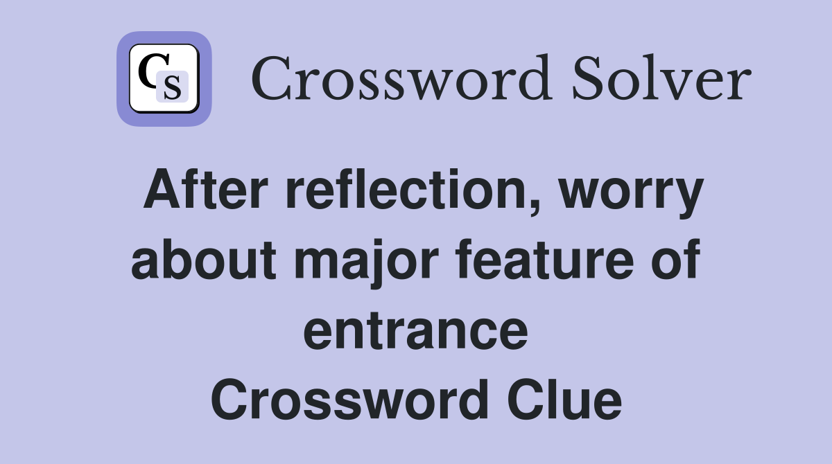 After reflection, worry about major feature of entrance Crossword Clue