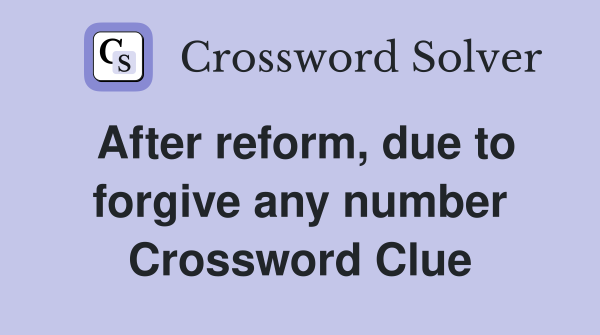 After reform, due to forgive any number Crossword Clue
