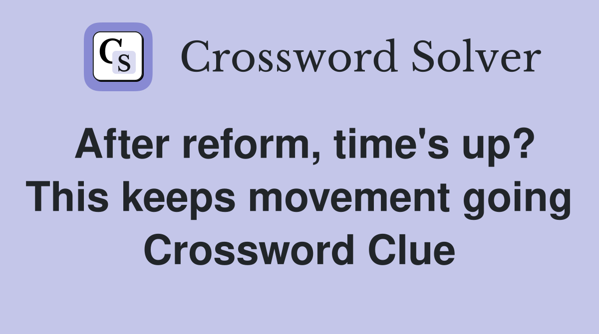 After reform, time's up? This keeps movement going Crossword Clue