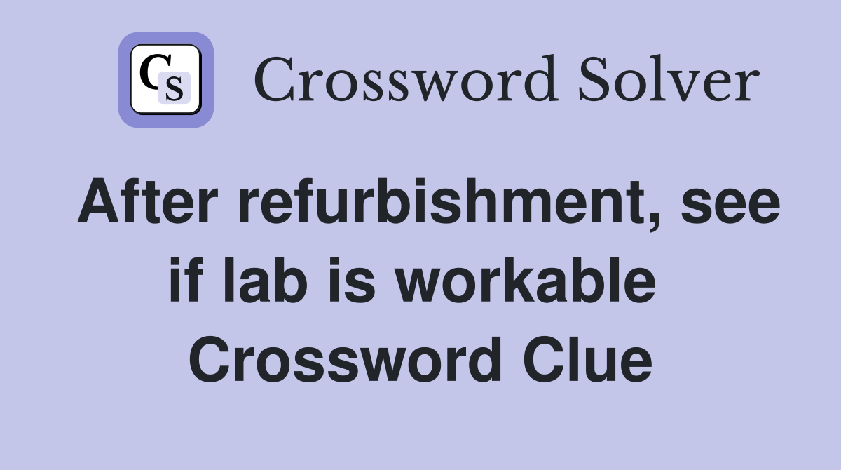 After refurbishment, see if lab is workable  Crossword Clue