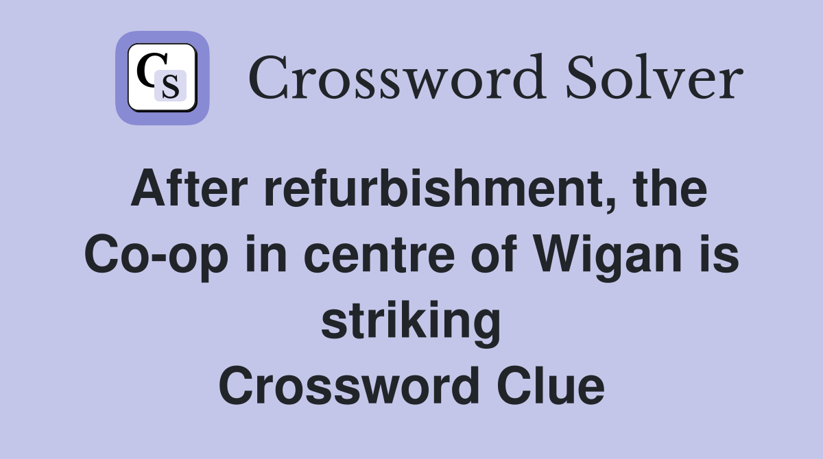 After refurbishment, the Co-op in centre of Wigan is striking Crossword Clue