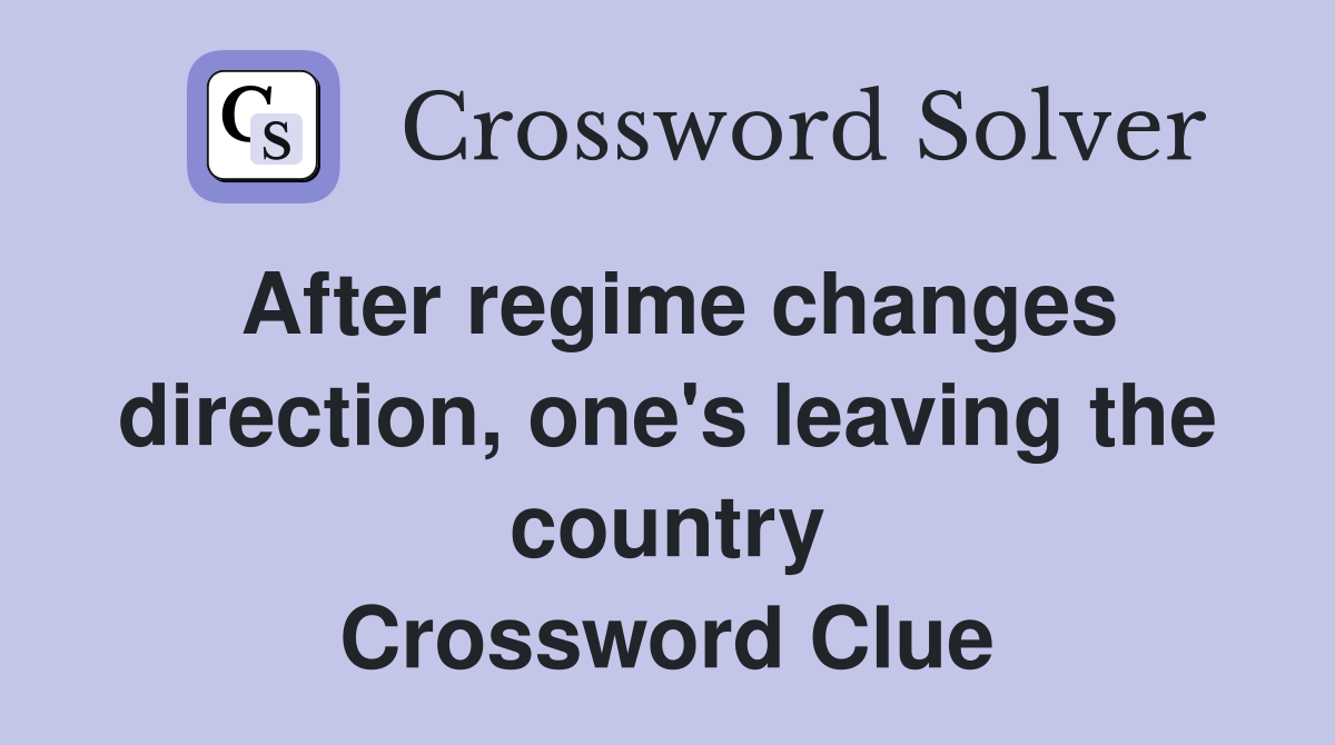 After regime changes direction, one's leaving the country Crossword Clue