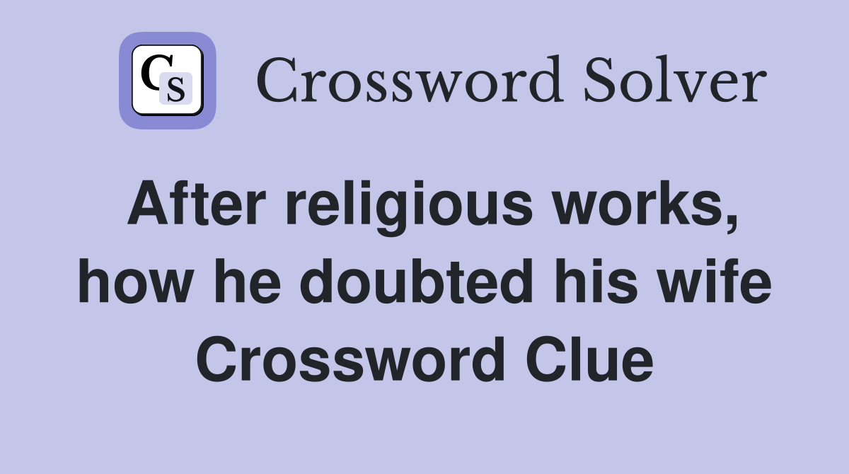 After religious works, how he doubted his wife Crossword Clue