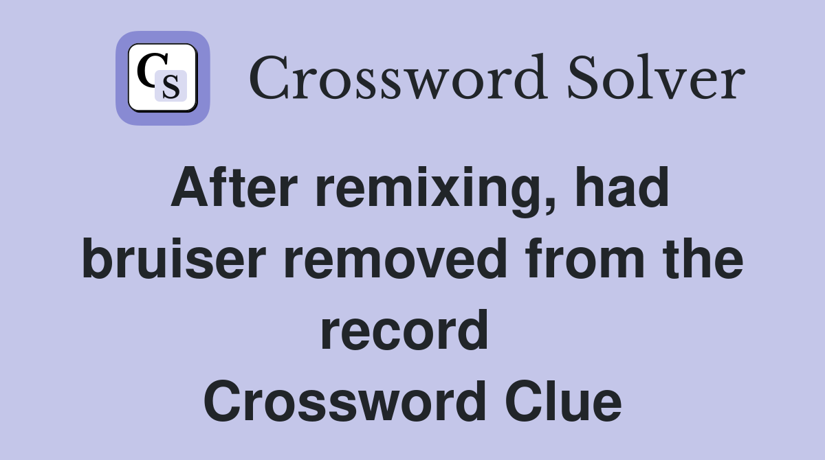 After remixing, had bruiser removed from the record  Crossword Clue