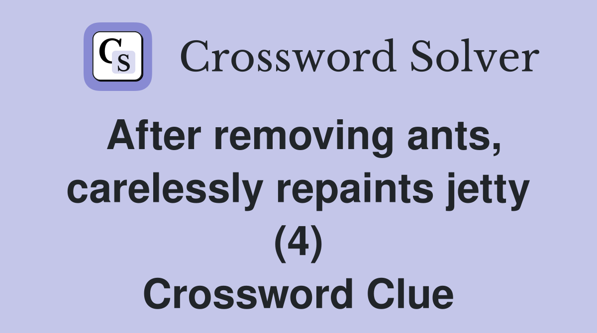 After removing ants, carelessly repaints jetty (4) Crossword Clue