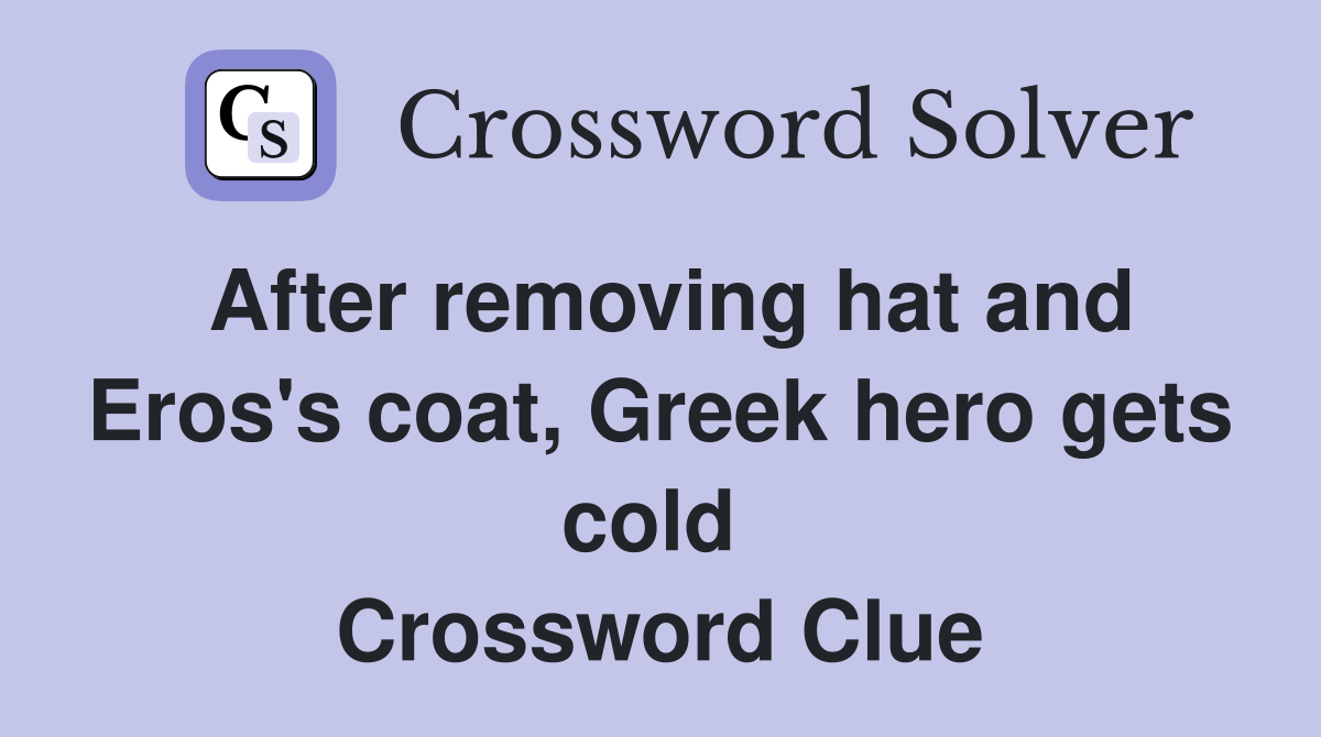 After removing hat and Eros's coat, Greek hero gets cold  Crossword Clue
